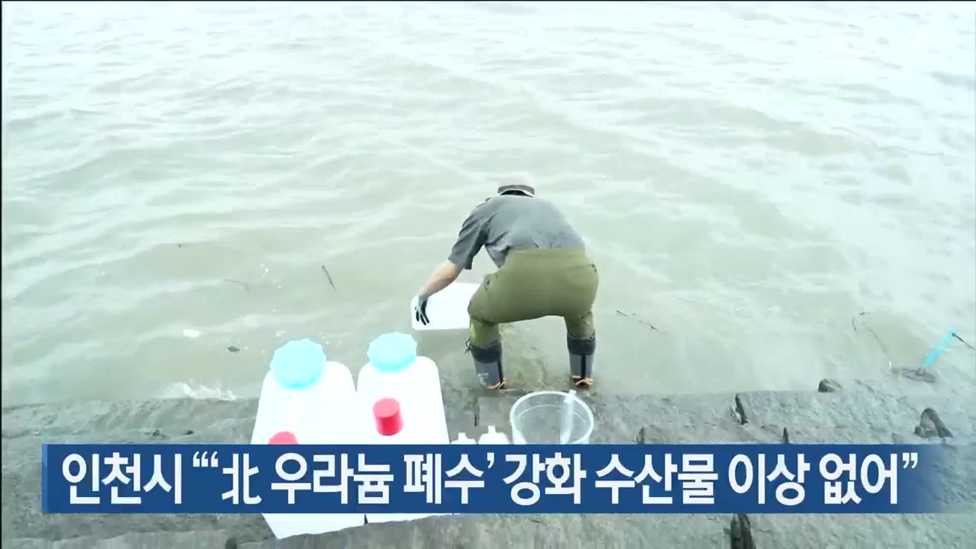 인천시 “‘北 우라늄 폐수’ 강화 수산물 이상 없어”