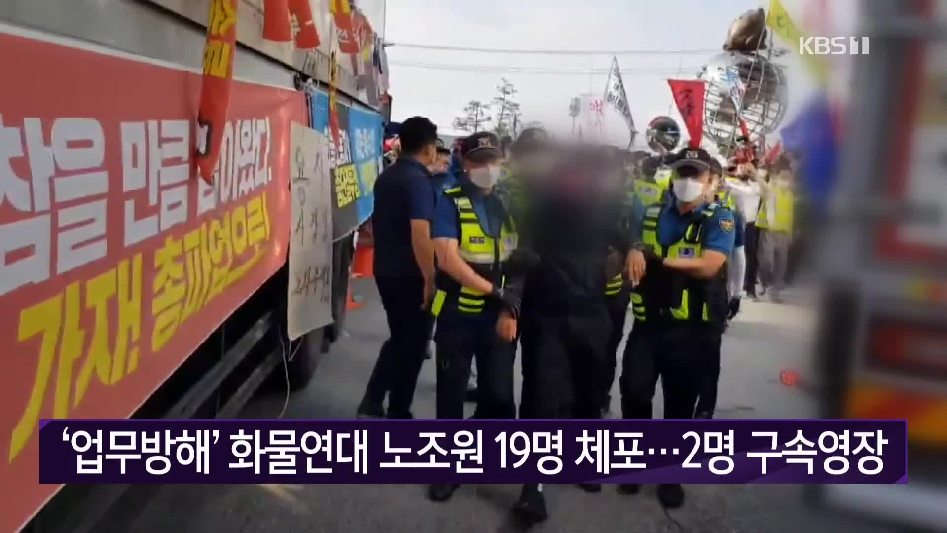 ‘업무방해’ 화물연대 노조원 19명 체포…2명 구속영장