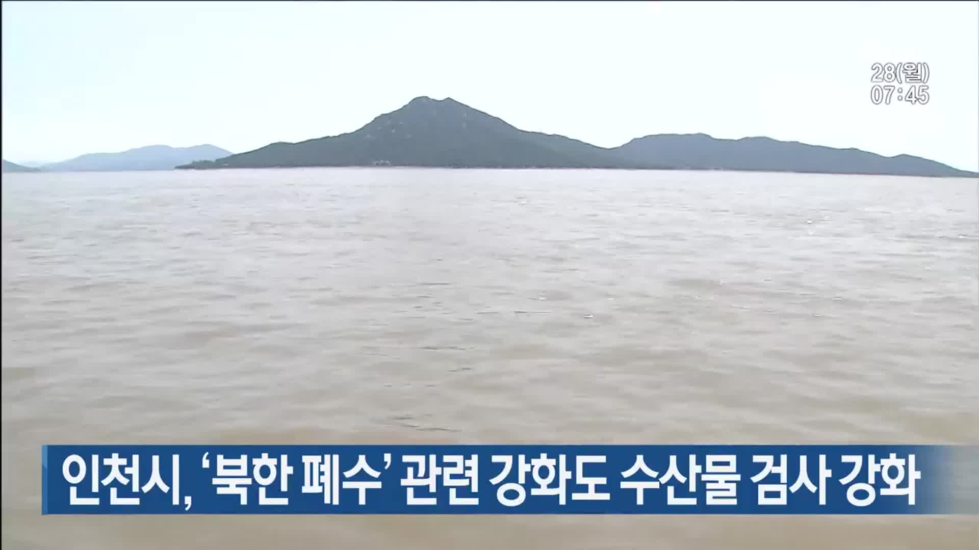 인천시, ‘북한 폐수’ 관련 강화도 수산물 검사 강화