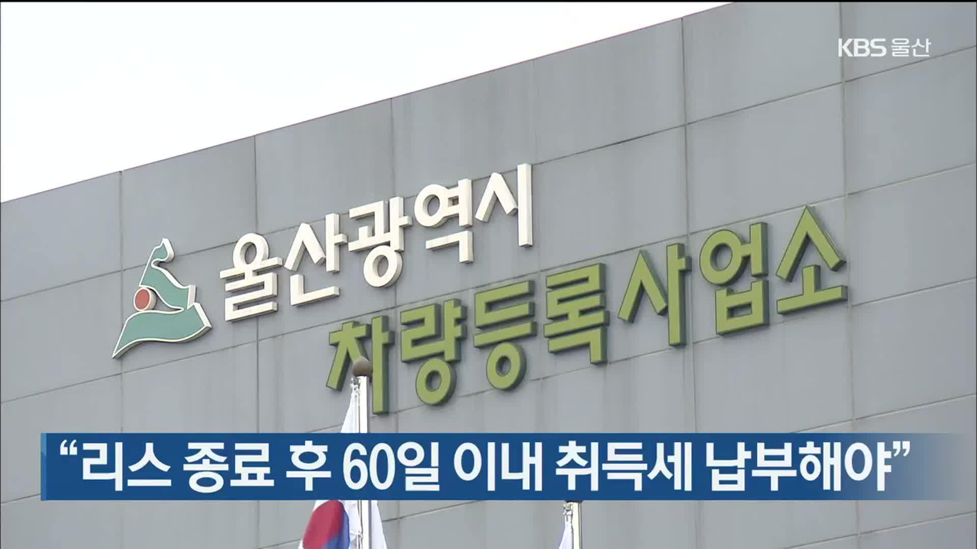 “리스 종료 후 60일 이내 취득세 납부해야”