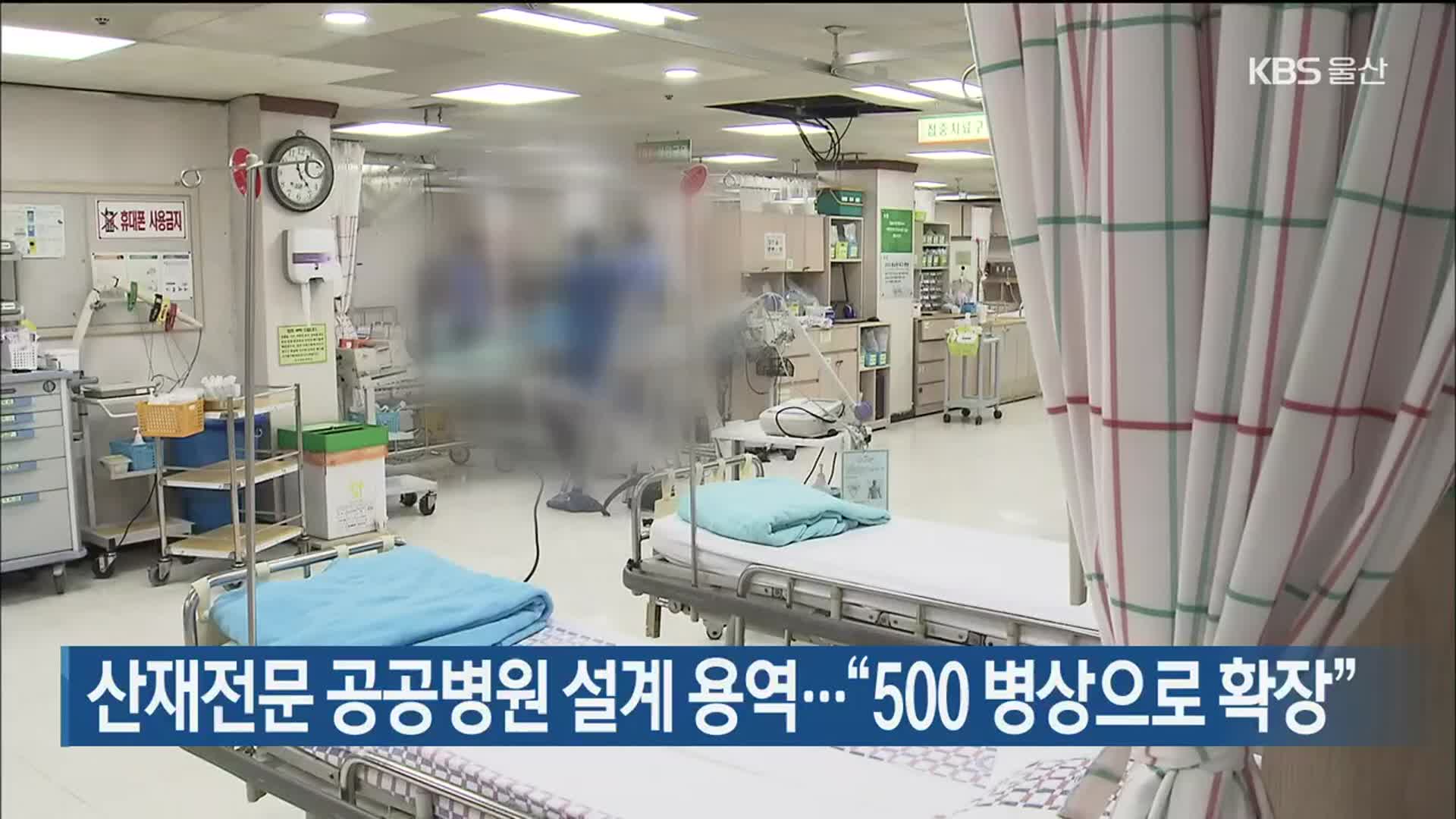 산재전문 공공병원 설계 용역…“500 병상으로 확장”