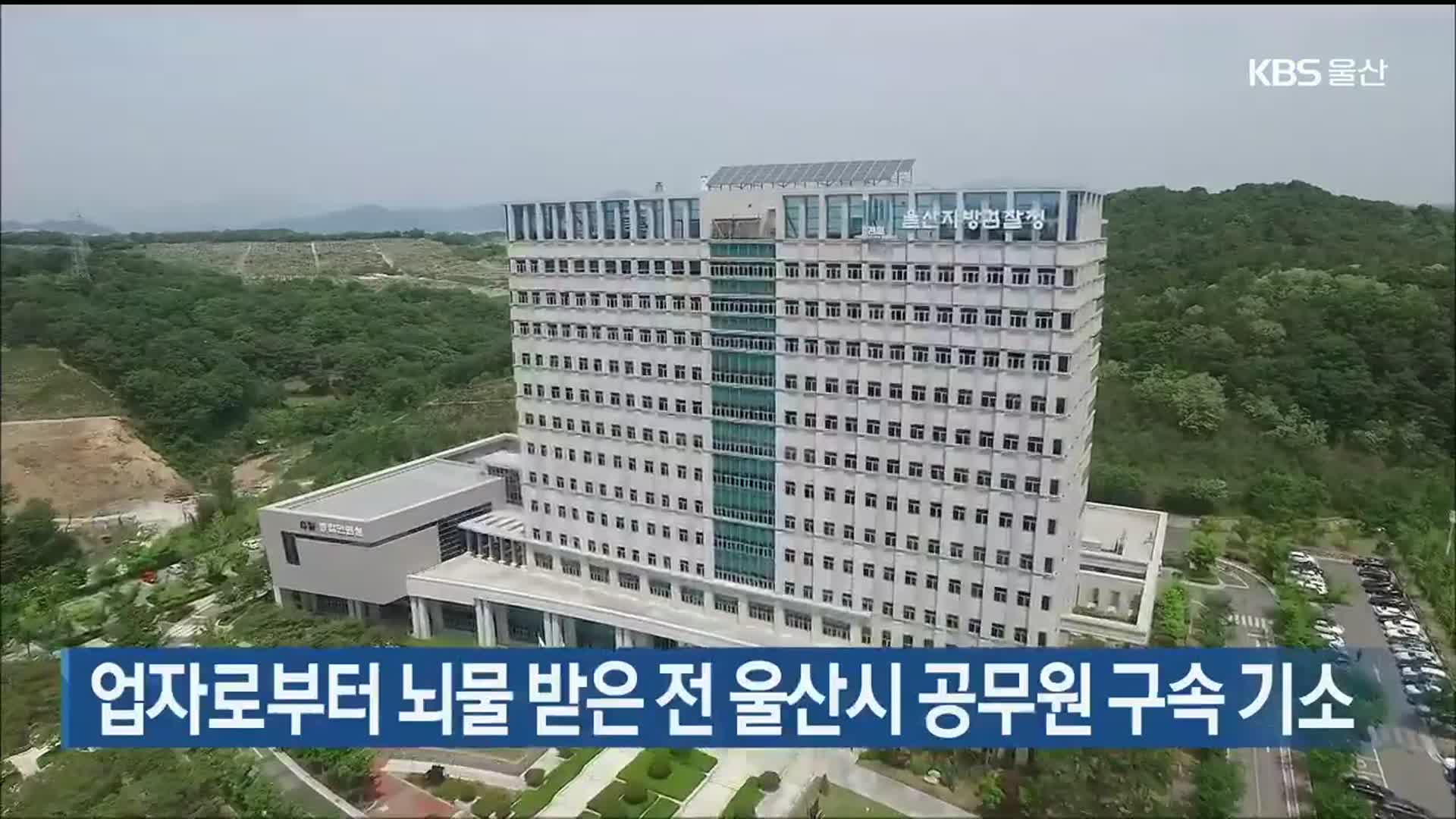 업자로부터 뇌물 받은 전 울산시 공무원 구속 기소