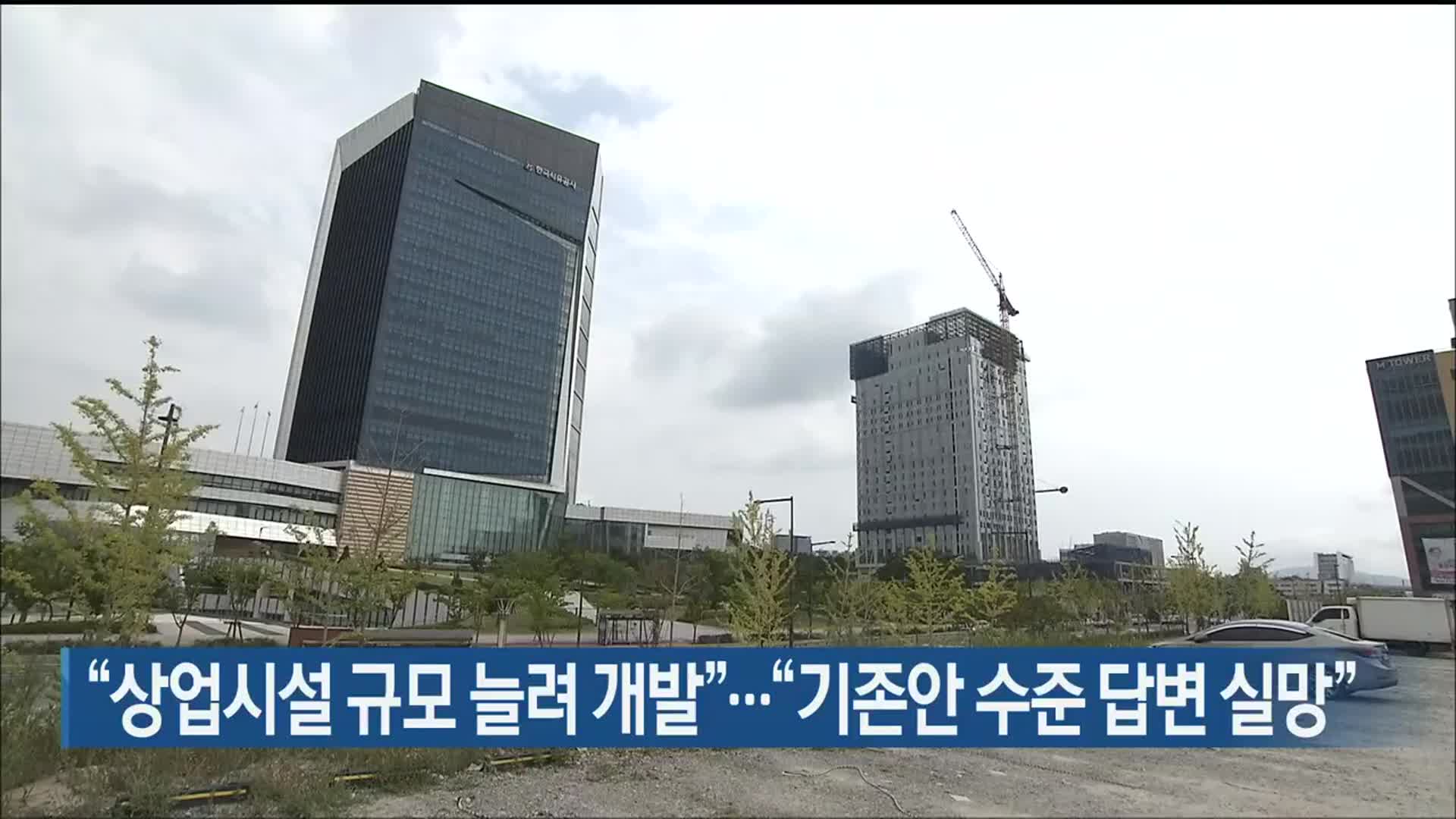 “상업시설 규모 늘려 개발”…“기존안 수준 답변 실망”