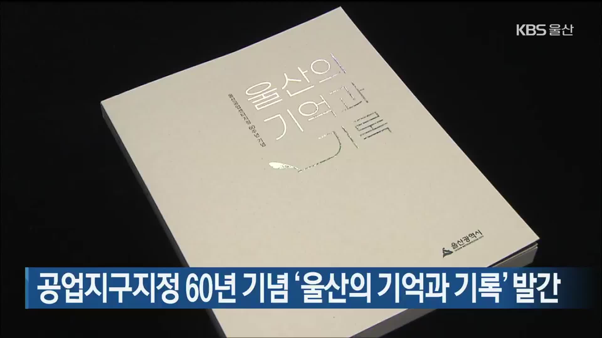 공업지구지정 60년 기념 ‘울산의 기억과 기록’ 발간