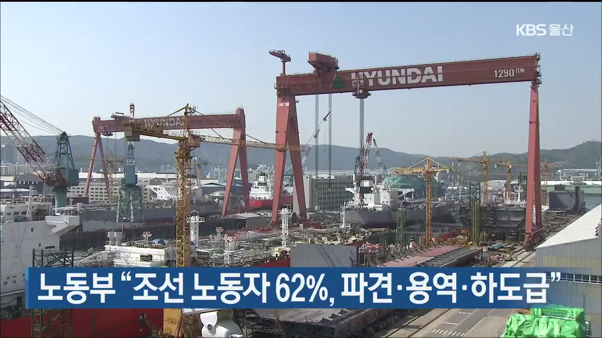 노동부 “조선 노동자 62%, 파견·용역·하도급”