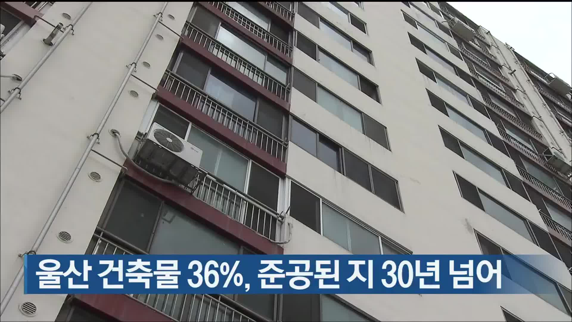 울산 건축물 36%, 준공된 지 30년 넘어