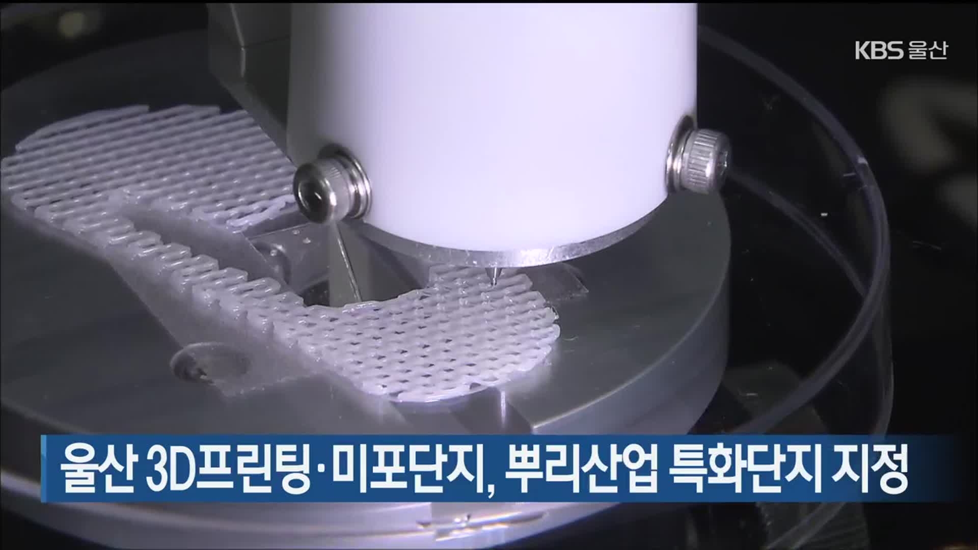 울산 3D프린팅·미포단지, 뿌리산업 특화단지 지정