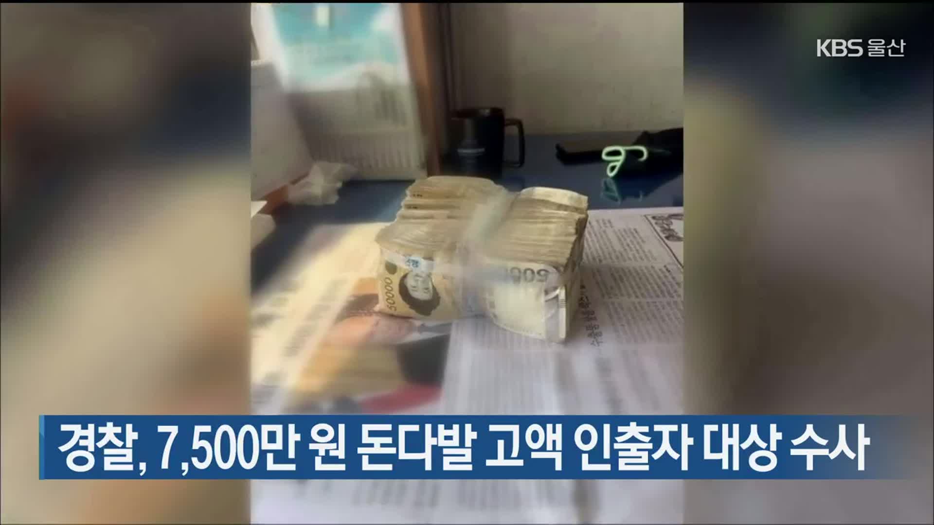 경찰, 7,500만 원 돈다발 고액 인출자 대상 수사