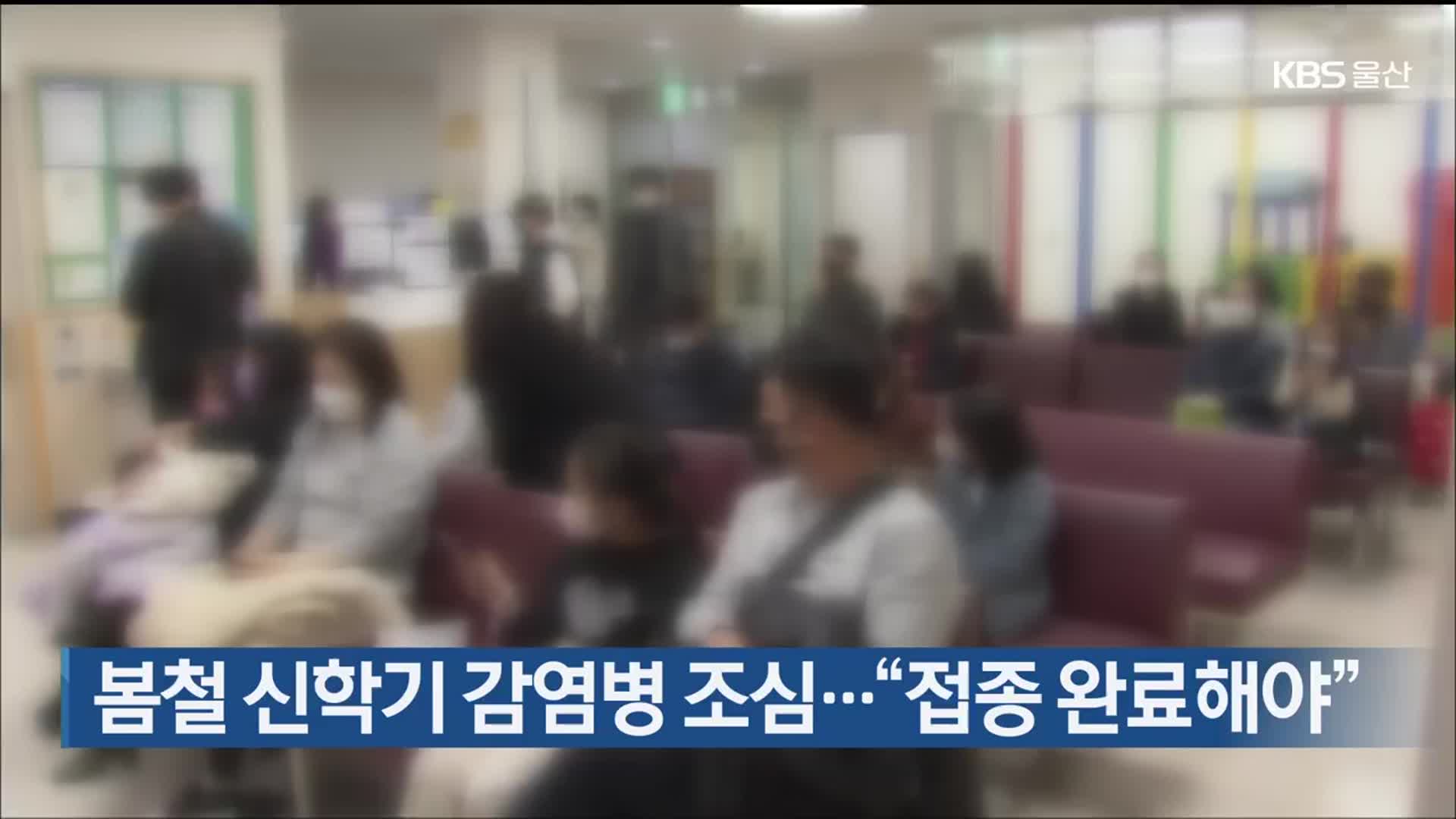 봄철 신학기 감염병 조심…“접종 완료해야”