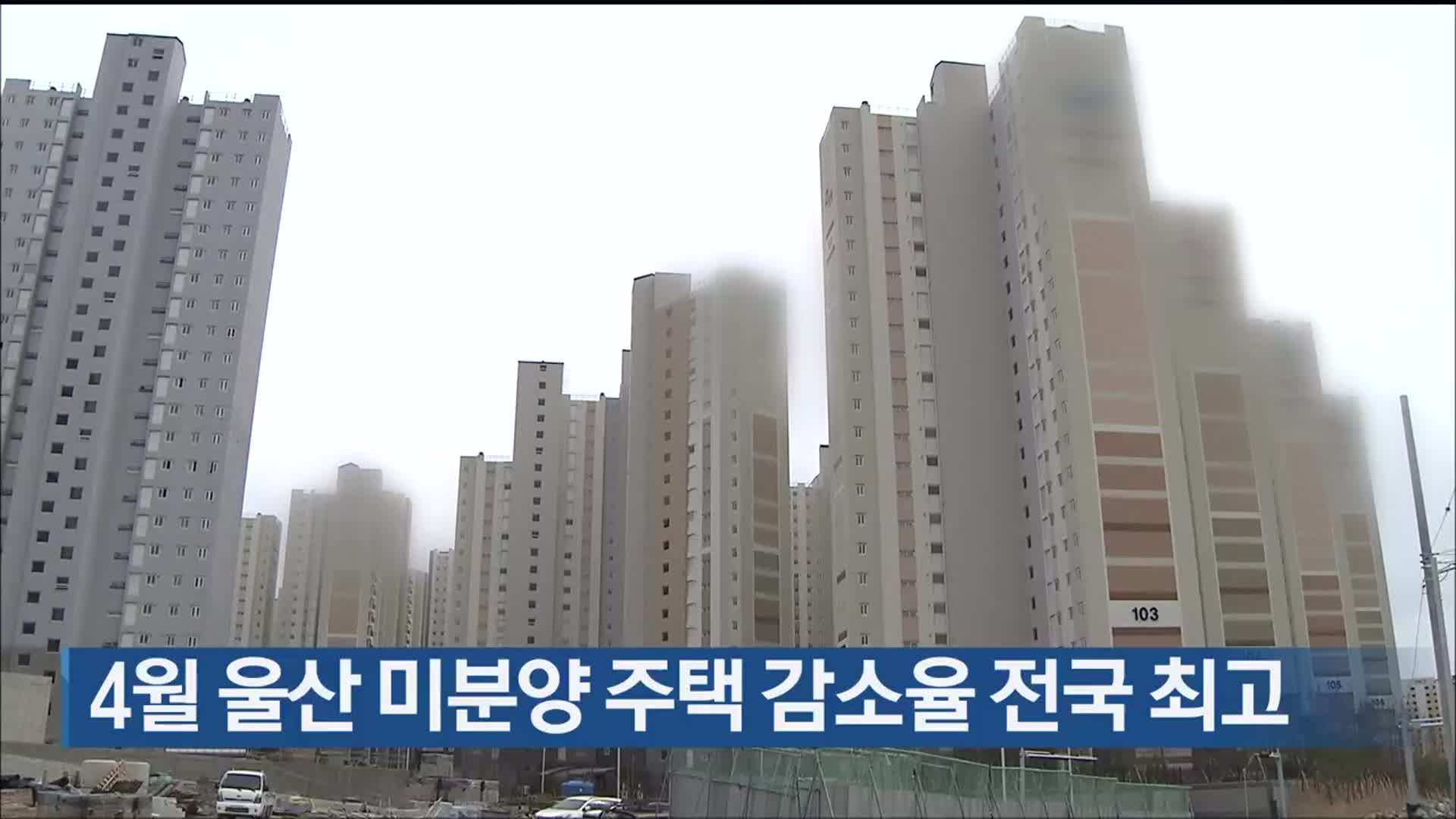 4월 울산 미분양 주택 감소율 전국 최고