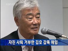 자진 사퇴 거부한 김호 감독 해임 